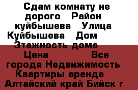 Сдам комнату не дорого › Район ­ куйбышева › Улица ­ Куйбышева › Дом ­ 112 › Этажность дома ­ 9 › Цена ­ 10 000 - Все города Недвижимость » Квартиры аренда   . Алтайский край,Бийск г.